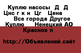 Куплю насосы 1Д, Д, Цнс(г,к,н) Цг › Цена ­ 10 000 - Все города Другое » Куплю   . Ненецкий АО,Красное п.